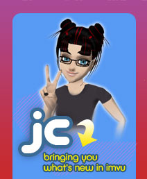 Hi I'm JC - Bringing you what's new in IMVU! Check out my homepage to see some of the cool stuff I've found in the catalog!